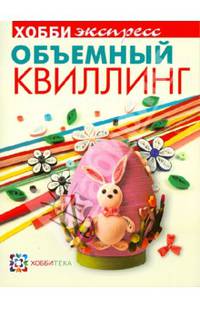 Объемный квиллинг / Гл. ред. Т. Ванина. - ил. - (ХОББИэкспресс).