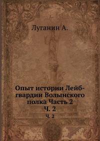 Опыт истории Лейб-гвардии Волынского полка Часть 2. Ч. 2