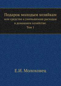Подарок молодым хозяйкам. Или средство к уменьшению расходов в домашнем хозяйстве. Том 1