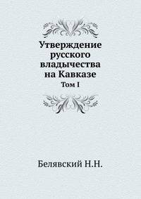 Утверждение русского владычества на Кавказе. Том I