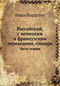 Российский, с немецким и французским переводами, словарь. Часть первая