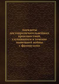 Анекдоты достопримечательнейших произшествий, случившихся в течение нынешней войны с французами