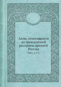 Акты, относящиеся до гражданской расправы древней России. Указ. к 1 т
