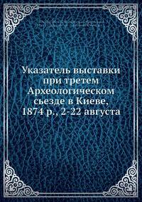 Указатель выставки при третем Археологическом сьезде в Киеве, 1874 р., 2-22 августа