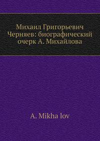 Михаил Григорьевич Черняев: биографический очерк А. Михайлова