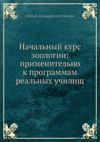 Начальный курс зоологии: применительно к программам реальных училищ