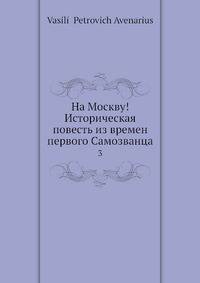 На Москву! Историческая повесть из времен первого Самозванца. 3