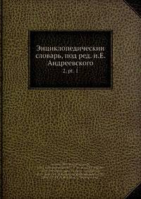 Энциклопедическии? словарь, под ред. и.Е. Андреевского
