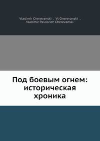 Под боевым огнем: историческая хроника