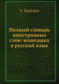 Полный словарь иностранных слов: вошедших в русский язык
