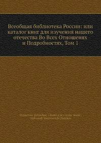 Всеобщая библиотека России: или каталог книг для изучения нашего отечества во всех отношенях и подробностях, Том 1