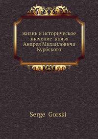 Жизнь и историческое значение князя Андрея Михайловича Курбского