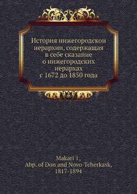 История нижегородскои? иерархии, содержащая в себе сказание о нижегородских иерархах с 1672 до 1850 года