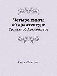 Четыре книги об архитектуре. Трактат об Архитектуре