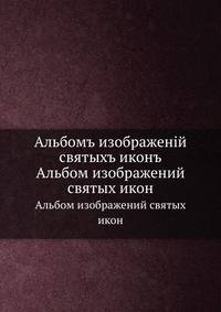 Альбомъ изображенiй святыхъ иконъ