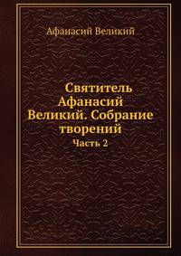 Святитель Афанасий Великий. Собрание творений. Часть 2