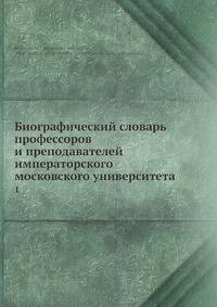 Биографический словарь профессоров и преподавателей императорского московского университета