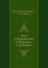 Дело о Верещагине и Мешкове: с разбором