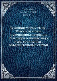 Духовная моему сыну; Тексты духовой и увещания,содержане Разговора о пользе наук и др. сочинений, объяснительные статьи