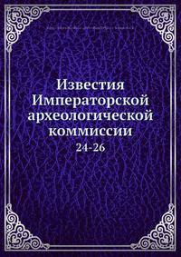 Известия Императорской археологической коммиссии 24-26