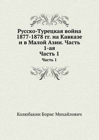 Русско-Турецкая война 1877-1878 гг. на Кавказе и в Малой Азии. Часть 1-ая