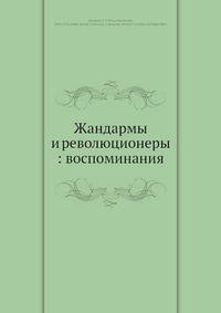 Жандармы и революционеры: воспоминания