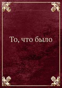 То, что было