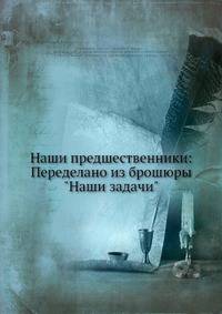 Наши предшественники: Переделано из брошюры "Наши задачи"