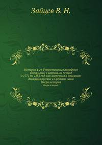 История 4-го Туркестанского линейного батальона, с картой, за период с 1771 по 1882 год, как материал к описанию движения русских в Среднюю Азию. Очерк историй.