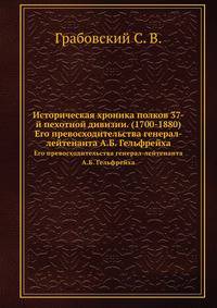 Историческая хроника полков 37-й пехотной дивизии. (1700-1880). Его превосходительства генерал-лейтенанта А.Б.Гельфрейха
