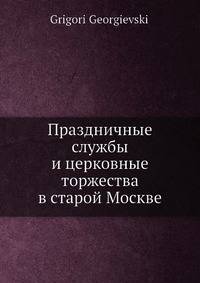 Праздничные службы и церковные торжества в старой Москве