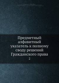 Предметный алфавитный указатель к полному своду решений Гражданского права. Том 2