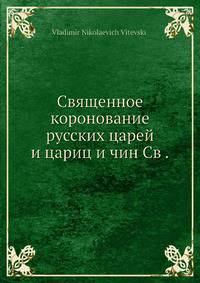 Священное коронование русских царей и цариц и чин св. миропомазания их при венчании на царство