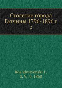 Столетие города Гатчины 1796-1896 г. 2
