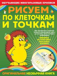 Рисуем по клеточкам и точкам. Две прозрачные страницы помогут использовать книгу до тех пор, пока это будет необходимо