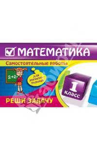 Математика. Реши задачу. 1 класс. Самостоятельные работы