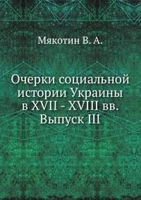 Очерки социальной истории Украины в XVII - XVIII вв.. Том I, Выпуск III