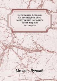 Церковныя беседы: На все недели рока на поучение народное. Часть первая