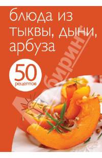 50 рецептов. Блюда из тыквы, дыни, арбуза
