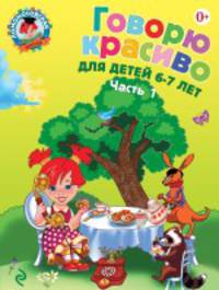 Говорю красиво. В 2 частях. Часть 1. Для детей 6-7 лет - 2 изд.