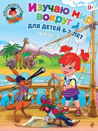 Изучаю мир вокруг. Для детей 6-7 лет. В 2 частях. Часть 1