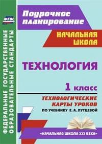 Технология. 1 класс. Технологические карты уроков по учебнику Е.А. Лутцевой. "Начальная школа XXI века". ФГОС