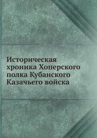 Историческая хроника Хоперского полка. Кубанского Казачьего войска