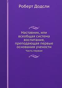 Наставник, или всеобщая система воспитания, преподающая первые основания учености. Часть первая