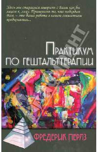 Практикум по гештальттерапии/ Пер. с нем. М. Папуша - 2 -е изд.