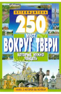 250 мест вокруг Твери которые нужно увидеть. Путеводитель