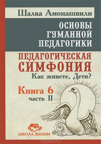 Основы гуманной педагогики. В 20 книгах. Книга 6. Педагогическая симфония. Часть 2. Как живете, Дети?