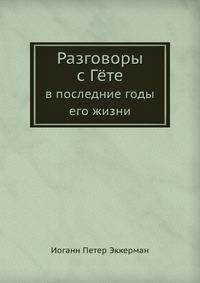 Разговоры с Гёте. В последние годы его жизни