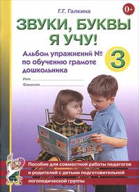 Звуки, буквы я учу! Альбом упражнений №3 по обучению грамоте дошкольника. Пособие для совместной работы педагогов и родителей с детьми подготовительной логопедической группы. Учебно-практическое пособие
