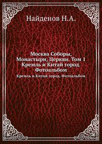 Москва Соборы, Монастыри, Церкви. Том 1.. Кремль и Китай город. Фотоальбом